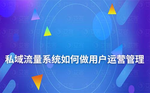 私域流量系統如何做用戶運營管理