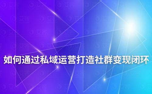 如何通過私域運營打造社群變現(xiàn)閉環(huán)
