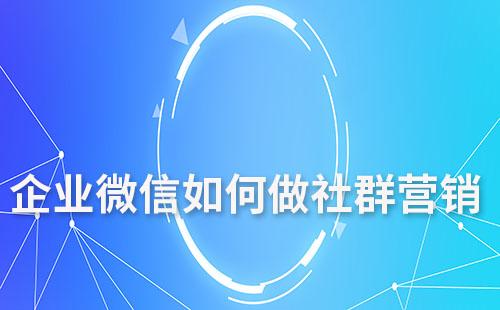 企業(yè)微信如何做社群營銷