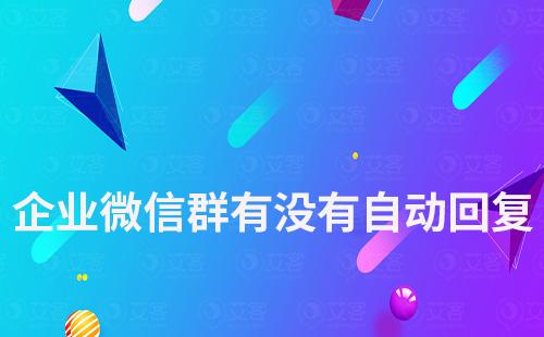 企業(yè)微信群有沒有自動回復(fù)