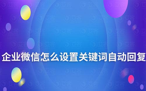 企業微信怎么設置關鍵詞自動回復