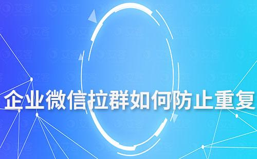 企業(yè)微信拉群如何防止重復