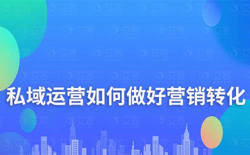 私域運(yùn)營如何做好營銷轉(zhuǎn)化