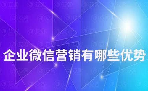 做企業(yè)微信營銷有哪些優(yōu)勢