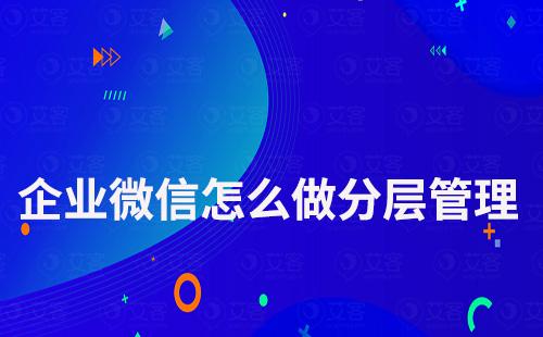 企業微信怎么做分層管理