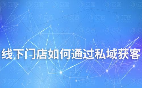 線下門店如何通過(guò)私域運(yùn)營(yíng)緩解獲客焦慮