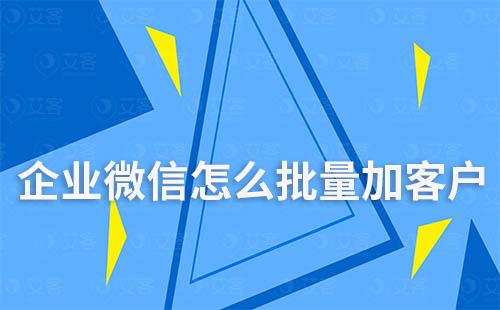 企業微信怎么批量加客戶
