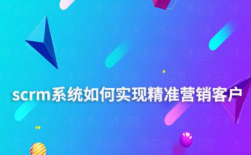 scrm系統(tǒng)如何實(shí)現(xiàn)精準(zhǔn)營(yíng)銷客戶