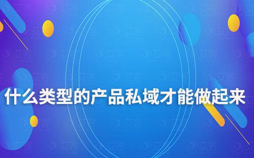什么類型的產(chǎn)品私域才能做起來(lái)
