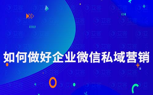 如何做好企業(yè)微信私域營(yíng)銷