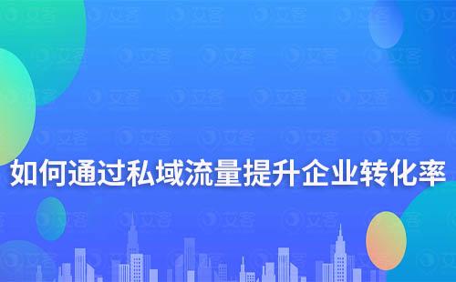 如何通過私域流量提升企業(yè)轉(zhuǎn)化率和復(fù)購率