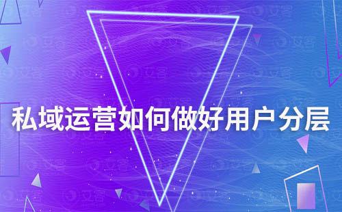 為什么說私域運(yùn)營做好用戶分層很重要