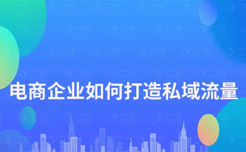 電商企業如何用私域流量降成本、搞增長