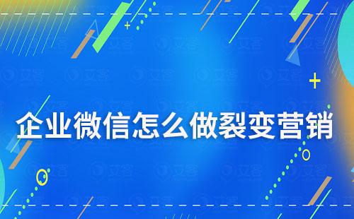 企業微信怎么做裂變營銷