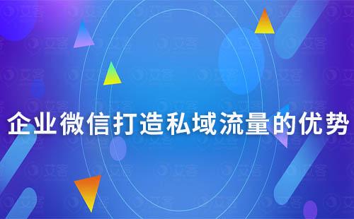 企業微信布局私域流量的優勢有哪些