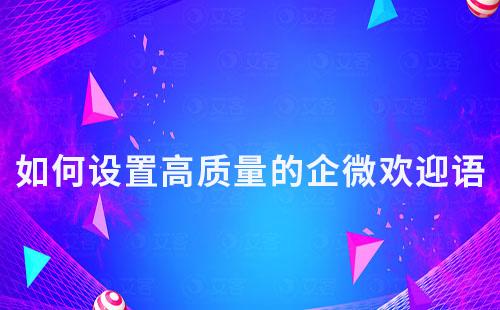 如何設(shè)置高質(zhì)量的企微歡迎語(yǔ)
