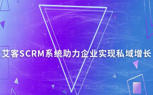 艾客SCRM系統(tǒng)：助力企業(yè)實(shí)現(xiàn)私域高效增長(zhǎng)