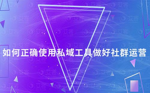 如何正確使用私域工具做好社群運(yùn)營