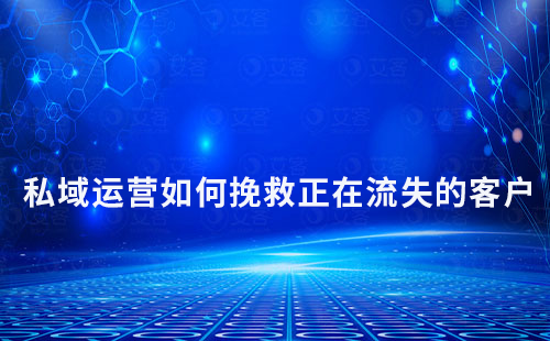 如何通過(guò)私域運(yùn)營(yíng)挽救正在流失的客戶