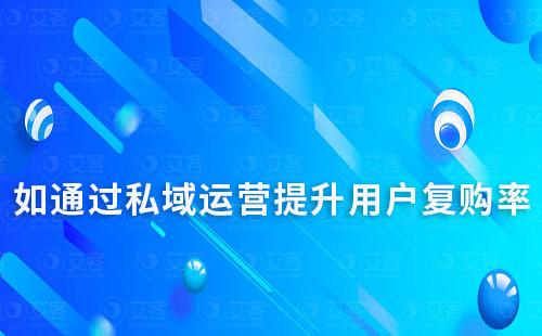 私域流量運(yùn)營(yíng)如何幫助企業(yè)提升用戶(hù)復(fù)購(gòu)率