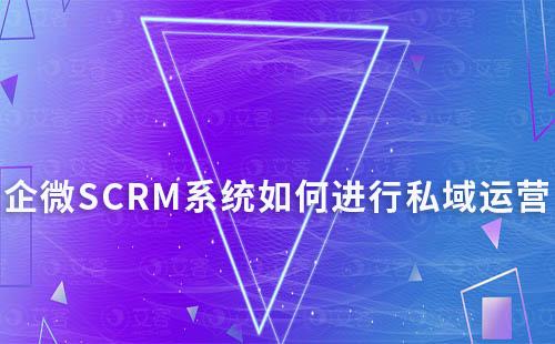 企微SCRM系統(tǒng)如何進(jìn)行私域流量運(yùn)營(yíng)