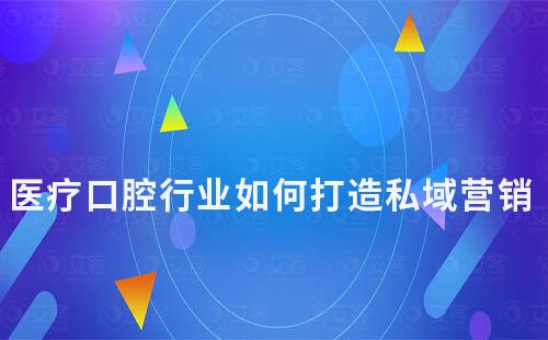 醫療口腔行業如何打造私域營銷