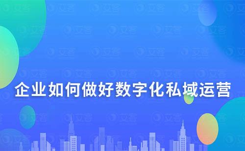 企業(yè)如何做好數(shù)字化私域運(yùn)營