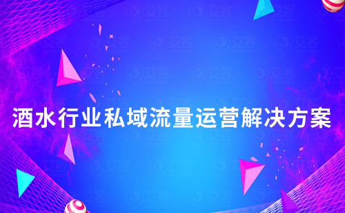 酒水行業(yè)私域流量運(yùn)營解決方案