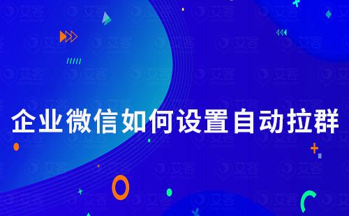 企業微信如何設置自動拉群
