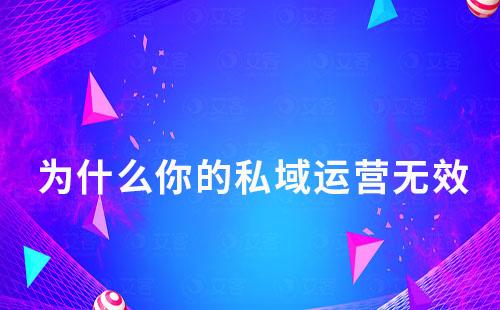 為什么你的私域運(yùn)營(yíng)無(wú)效