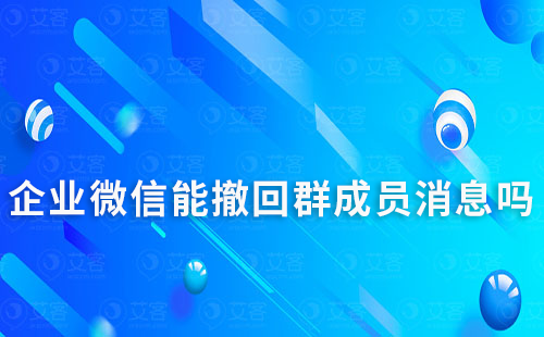 企業微信能撤回群成員消息嗎