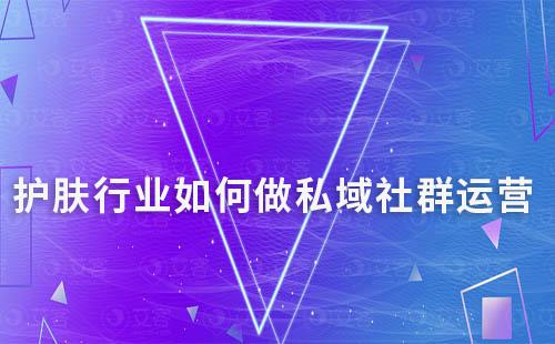 護(hù)膚行業(yè)如何做私域社群運營
