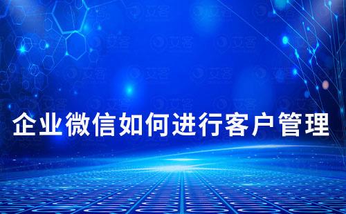 企業微信如何進行客戶管理