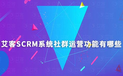 艾客SCRM系統有哪些好用的社群運營功能