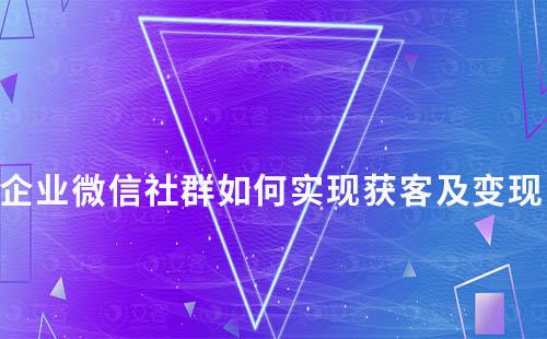 企業微信社群如何實現獲客及變現
