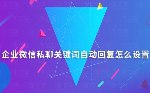 企業(yè)微信私聊關鍵詞自動回復怎么設置