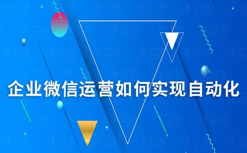 企業(yè)微信運(yùn)營(yíng)如何實(shí)現(xiàn)自動(dòng)化