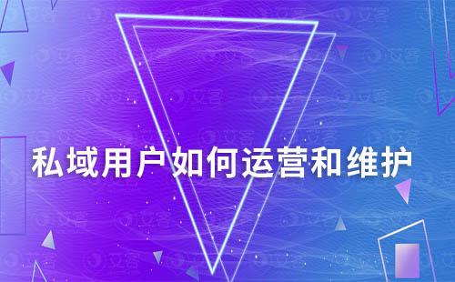 私域用戶(hù)如何運(yùn)營(yíng)和維護(hù)