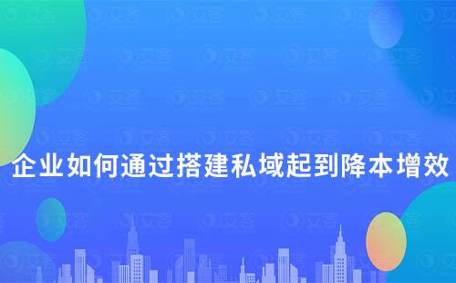 企業如何通過搭建私域起到降本增效