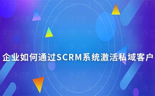 企業(yè)如何通過(guò)SCRM系統(tǒng)激活私域客戶(hù)