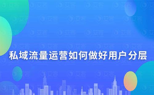 私域流量運(yùn)營如何做好用戶分層