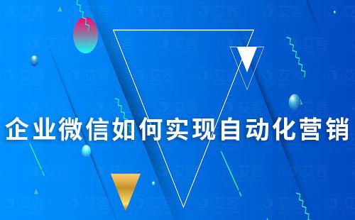 企業(yè)微信如何實(shí)現(xiàn)自動(dòng)化營(yíng)銷
