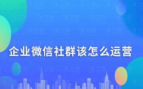 企業(yè)微信社群該怎么運(yùn)營(yíng)