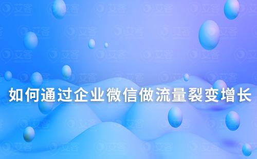 如何通過企業(yè)微信做流量裂變?cè)鲩L(zhǎng)