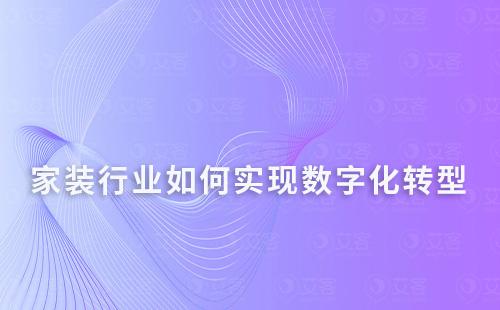 家裝行業(yè)如何實(shí)現(xiàn)數(shù)字化轉(zhuǎn)型