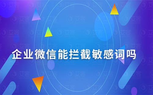 企業微信能攔截敏感詞嗎