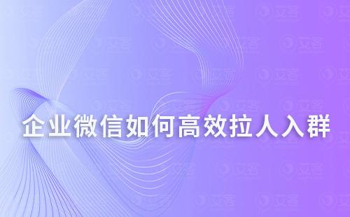 企業微信如何高效拉人入群