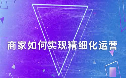 商家如何實現(xiàn)精細化運營