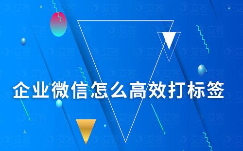企業(yè)微信怎么高效打標簽