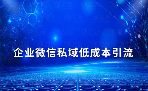 企業微信打造私域流量如何實現低成本獲客